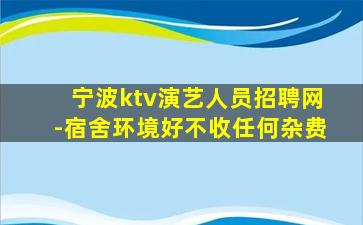 宁波ktv演艺人员招聘网-宿舍环境好不收任何杂费